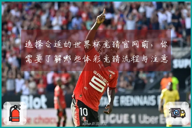 选择合适的世界杯竞猜官网前，你需要了解哪些体彩竞猜流程与注意事项？