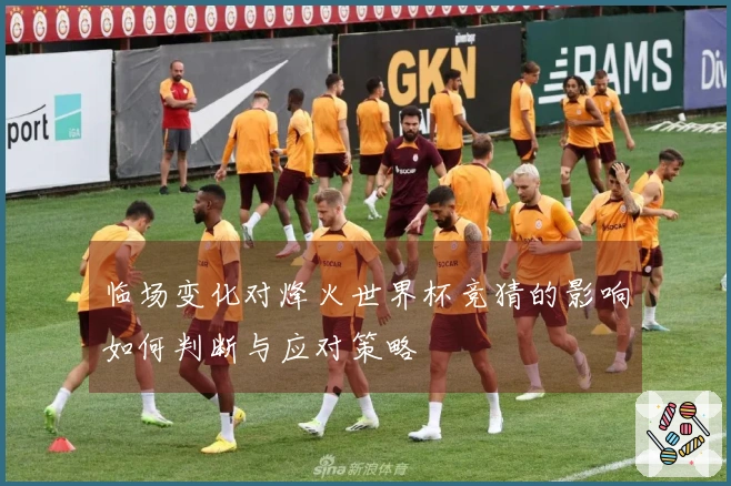 临场变化对烽火世界杯竞猜的影响如何判断与应对策略