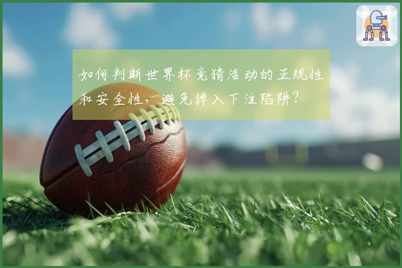 如何判断世界杯竞猜活动的正规性和安全性，避免掉入下注陷阱？
