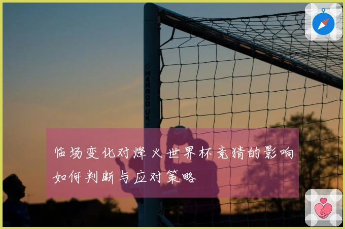 临场变化对烽火世界杯竞猜的影响如何判断与应对策略