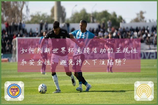 如何判断世界杯竞猜活动的正规性和安全性，避免掉入下注陷阱？